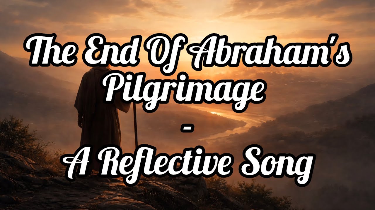 The End Of Abraham's Pilgrimage - A Reflective Song