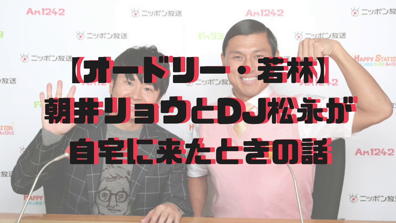 【オードリー・若林】朝井リョウとDJ松永が自宅に来たときの話『オードリーANN・オールナイトニッポン』