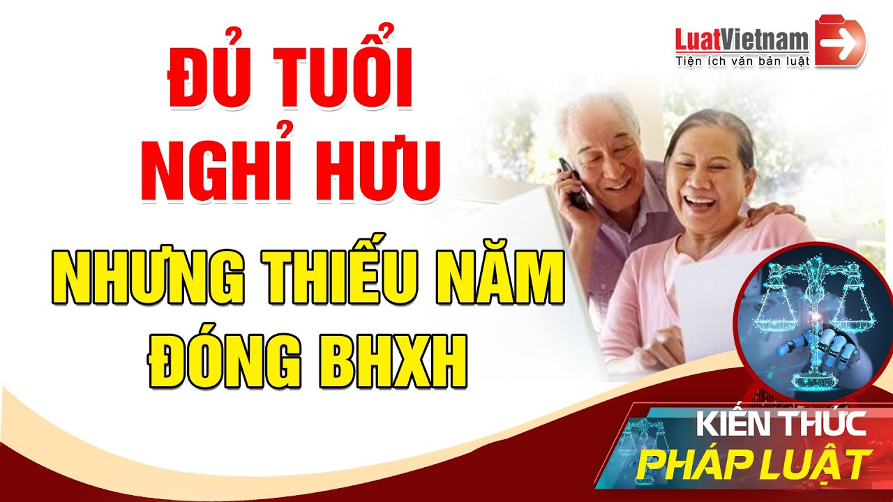 Từ 2021, Làm Gì Khi Đủ Tuổi Nghỉ Hưu Nhưng Thiếu Năm Đóng BHXH | LuatVietnam