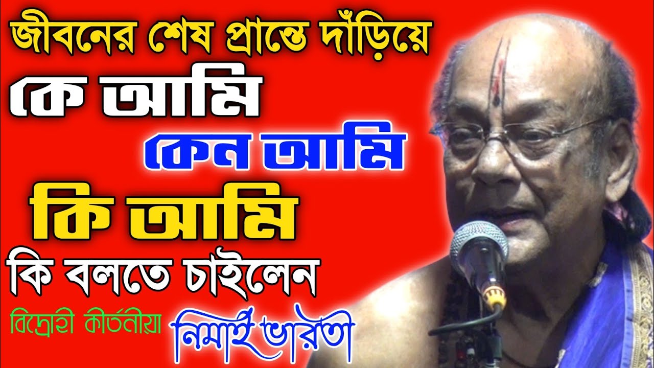 কে আমি,কেন আমি,কি আমি ! জীবনের শেষ প্রান্তে দাঁড়িয়ে কি বলতে চাইলেন বিদ্রোহী কীর্তনীয়া নিমাই ভারতী