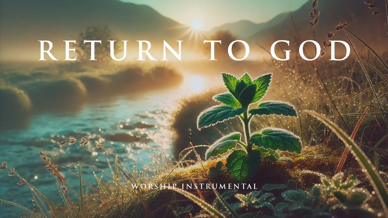 RETURN TO GOD - Soaking worship instrumental - Prayer, Devotional, Meditation and Relaxation