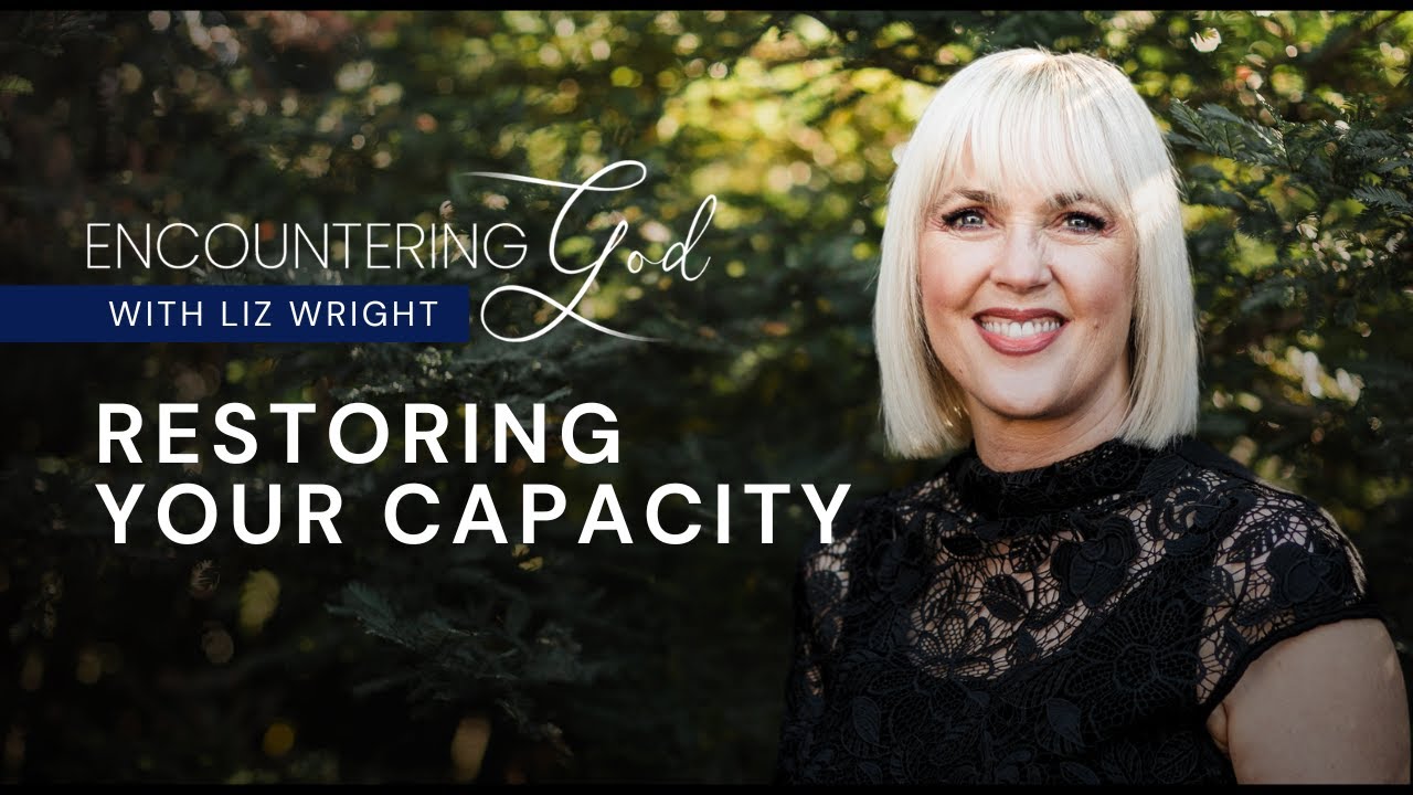 Restoring Your Capacity | Encountering God with Liz Wright | Season 2 Episode 20
