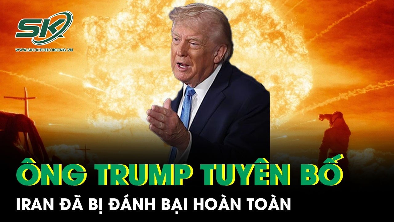 Ông Trump tuyên bố Iran đã bị đánh bại hoàn toàn sau các đòn không kích dữ dội của Mỹ