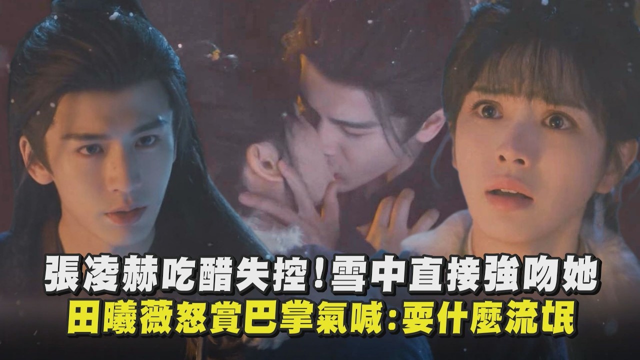 【逐玉】張凌赫吃醋失控雪中直接強吻她 田曦薇怒賞巴掌氣喊：耍什麼流氓｜完全娛樂