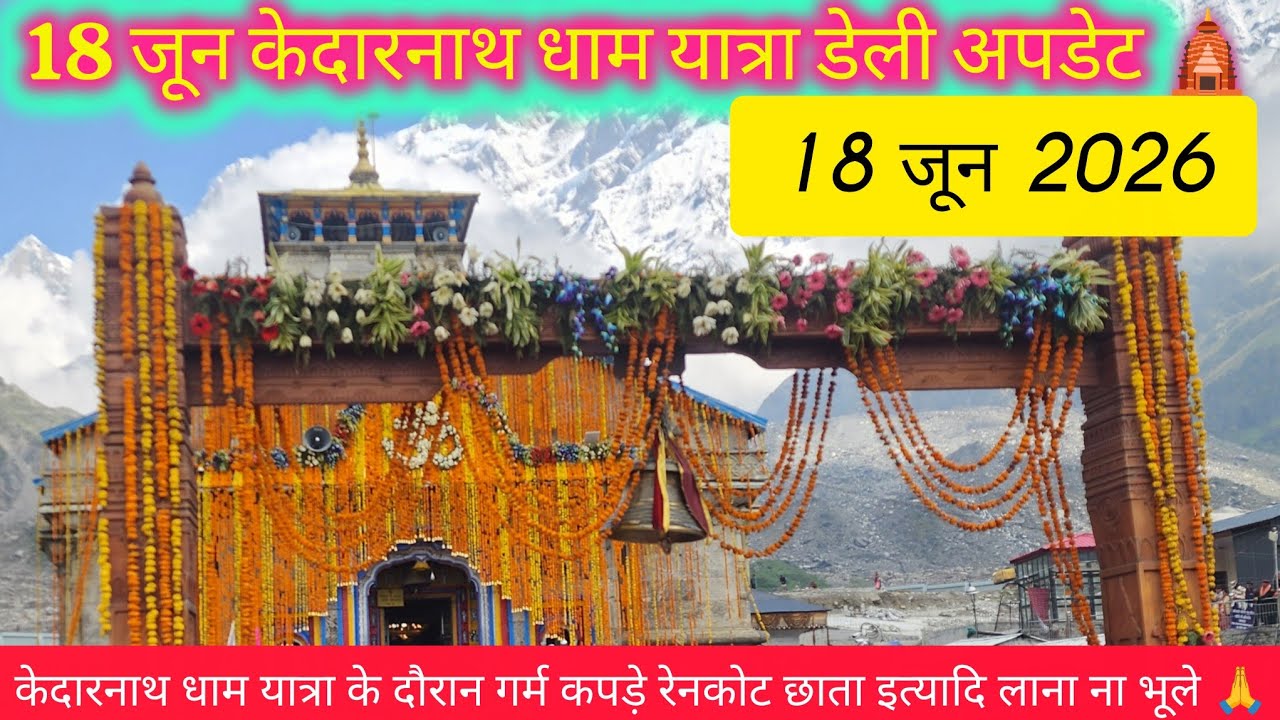 18 जून केदारनाथ लाइव अपडेट | केदारनाथ करंट अपडेट टुडे | केदारनाथ टुडे वेदर | चार धाम यात्रा 2026