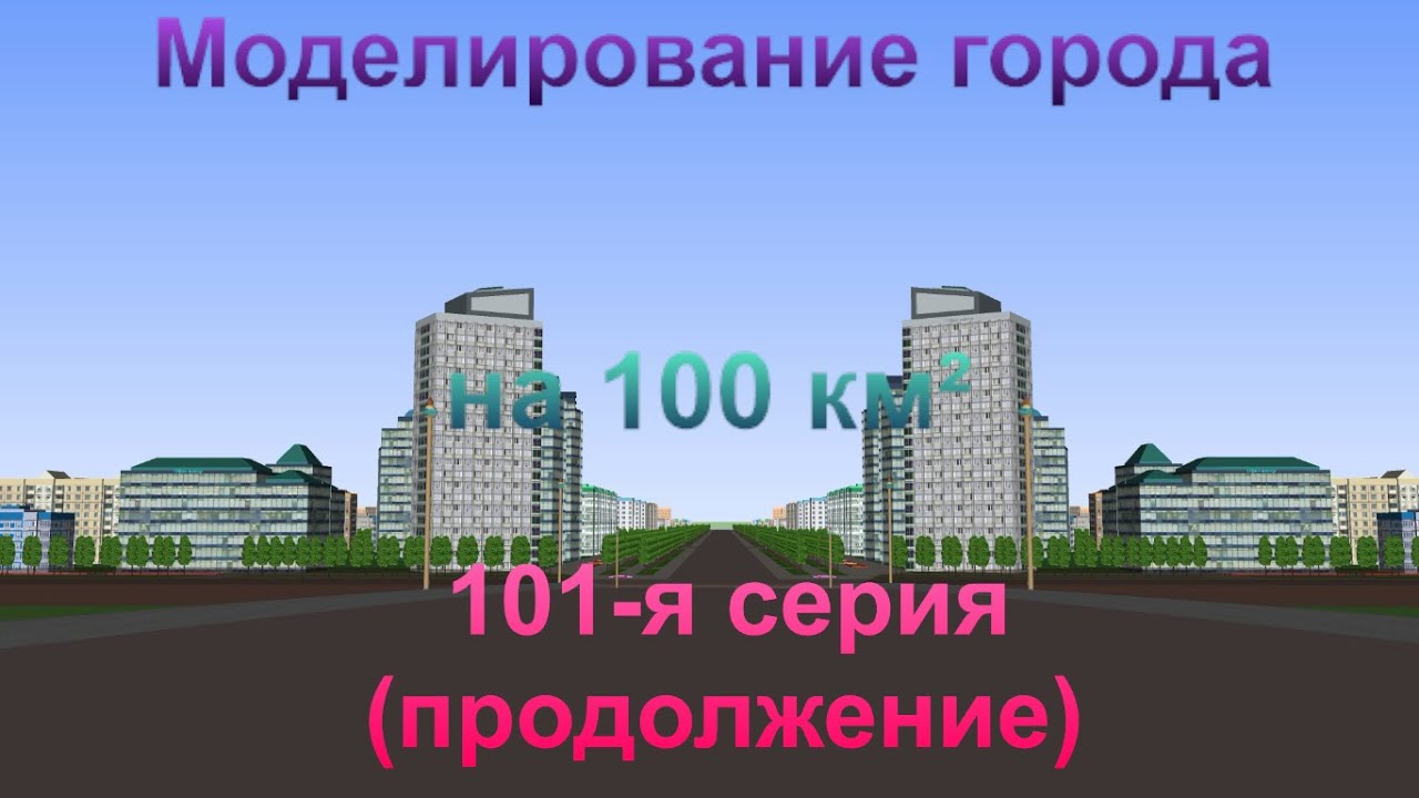 Моделирование города на 100 км². 101-я серия (продолжение).
