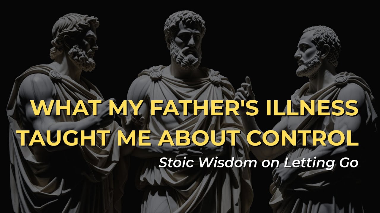 What My Father's Illness Taught Me About Control | Stoic Wisdom on Letting Go