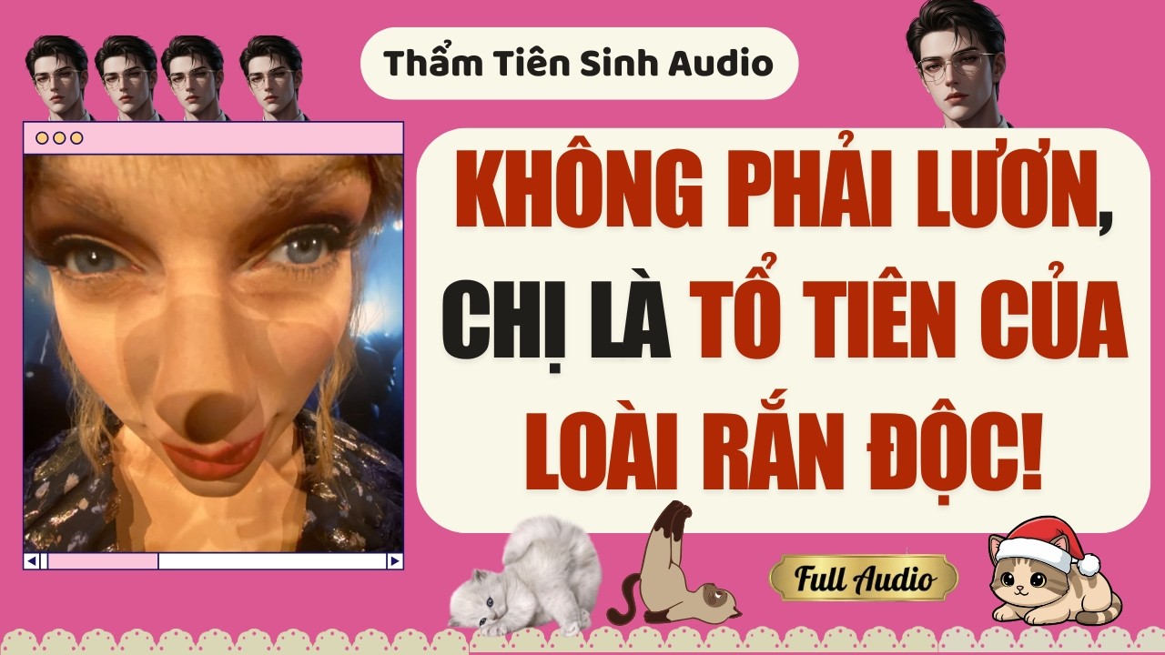 Truyện Audio | Chị đây không phải lươn, chị là tổ tiên của loài rắn độc | Thẩm Tiên Sinh Audio