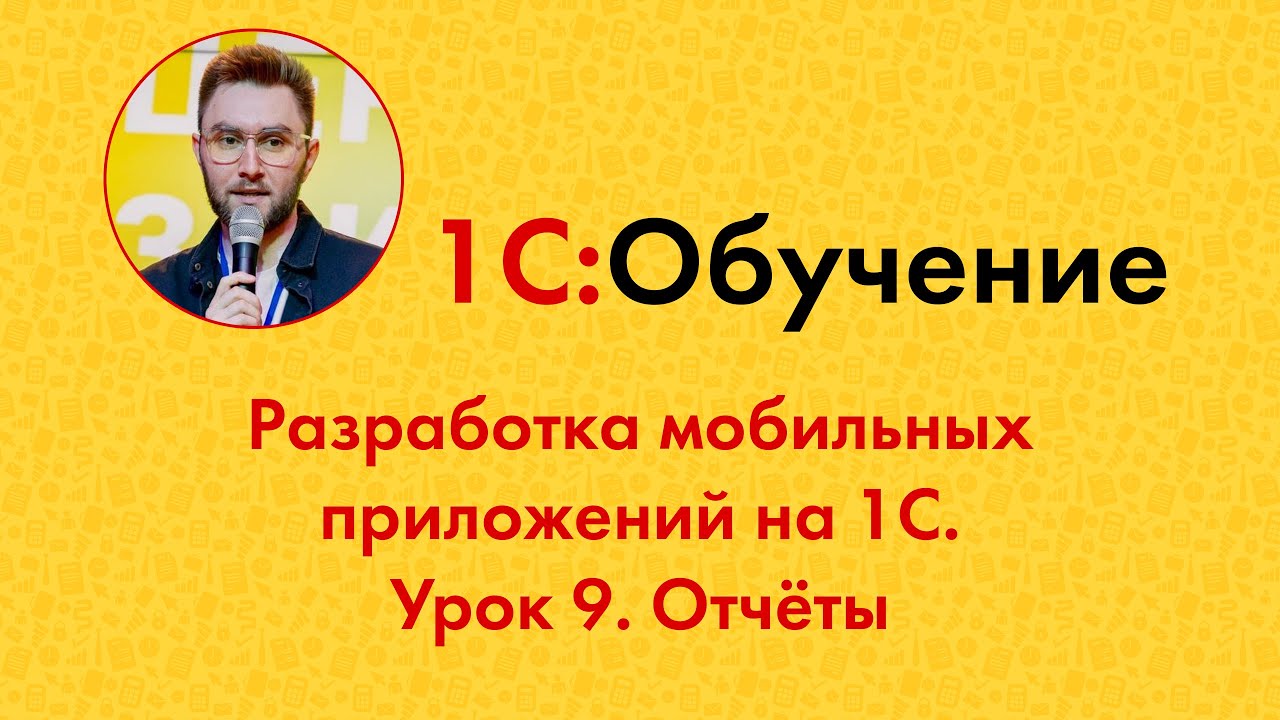 Разработка мобильных приложений на 1С. Урок 9. Отчёты