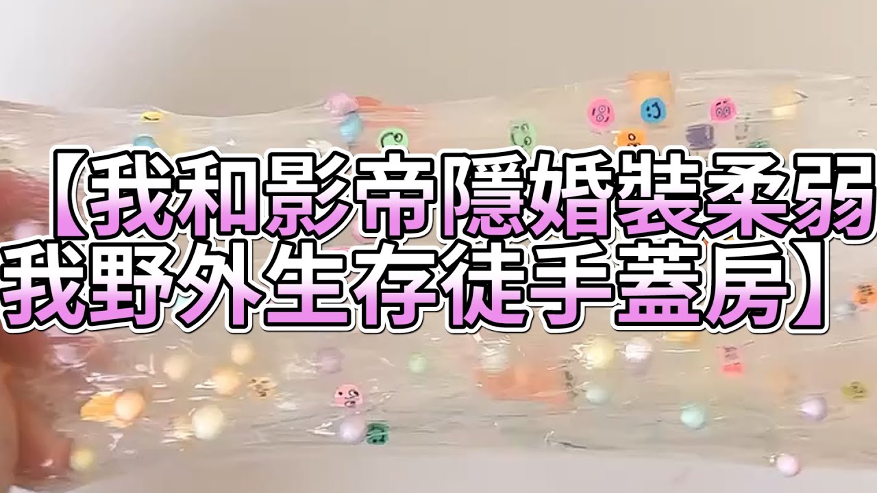 《玩泥說故事》我和影帝隱婚裝柔弱，我野外生存徒手蓋房🌟（完整版）史萊姆說故事 捏泥講故事 史萊姆 asmr 解壓 起泡膠玩泥
