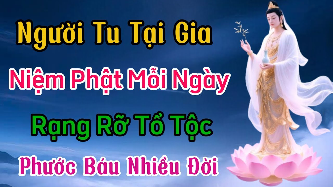 Người Tu Tại Gia - Niệm Phật Mỗi Ngày Vẫn Làm Rạng Rỡ Gia Phong Tổ Tộc Phước Báu Nhiều Đời