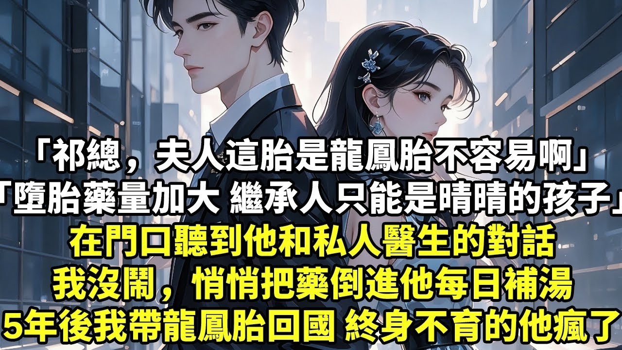 「祁總，夫人這胎是龍鳳胎不容易啊」「墮胎藥量照常加大 繼承人只能是我和晴晴的孩子」在門口聽到他和私人醫生對話我沒鬧，把藥倒進他每日補湯5年後我帶龍鳳胎回國 終身不育的他#現實情感#豪門言情#為