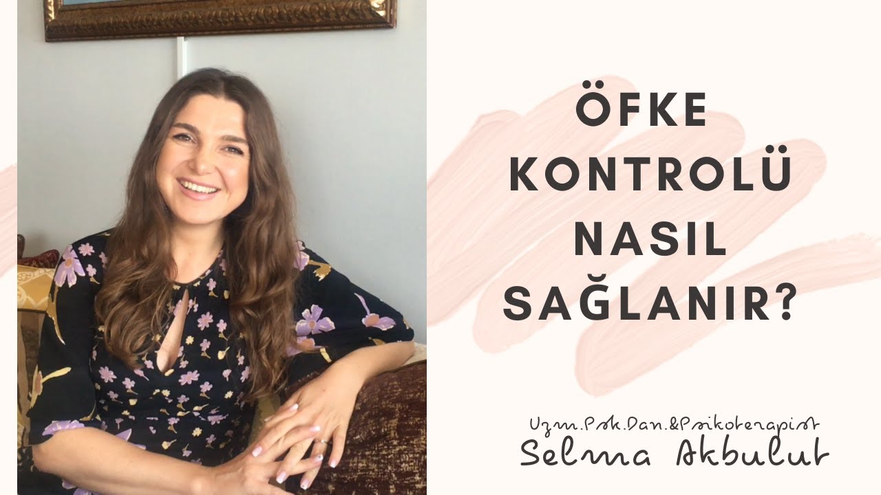 ÖFKE KONTROLÜ NASIL SAĞLANIR? Uzm.Psk.Dan.&Psikoterapist Selma AKBULUT