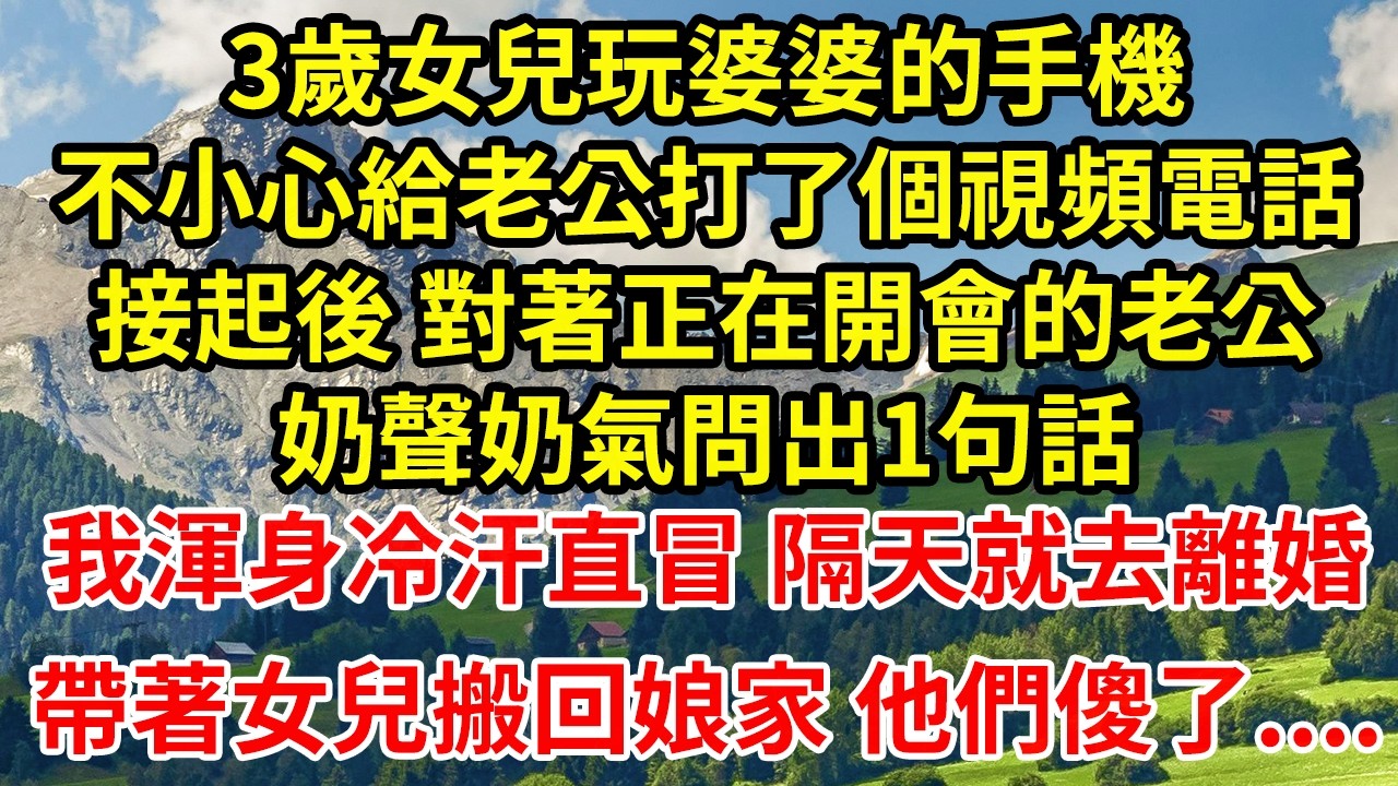 3歲女兒玩婆婆的手機不小心給老公打了個視頻電話接起後 對著正在開會的老公奶聲奶氣問出1句話我渾身冷汗直冒 隔天就去離婚帶著女兒搬回娘家 他們傻了....