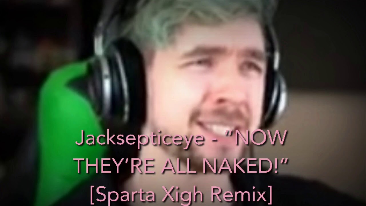 Jacksepticeye - “NOW THEY’RE ALL NAKED!” [Sparta Xigh Remix]