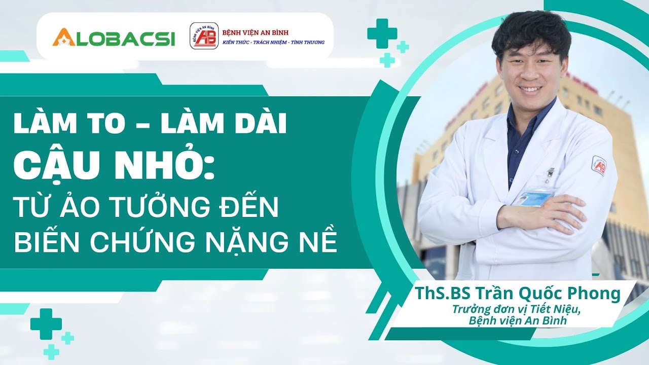 Làm to - làm dài cậu nhỏ: từ ảo tưởng đến biến chứng nặng nề | ThS.BS Trần Quốc Phong
