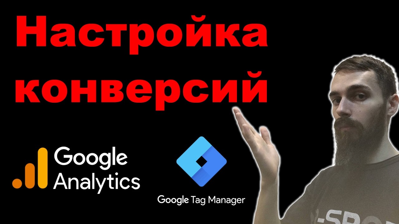 Настройка конверсий в Google Аналитике и Google Tag Manager. Полная инструкция