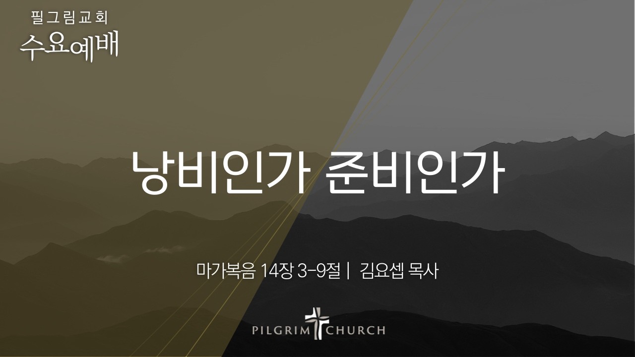 4.1 필그림교회 수요예배 [낭비인가 준비인가 | 마가복음 14장 3-9절 | 김요셉 목사]