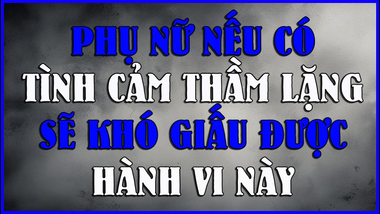 PHỤ NỮ NẾU CÓ TÌNH CẢM THẦM LẶNG SẼ KHÓ GIẤU ĐƯỢC HÀNH VI NÀY