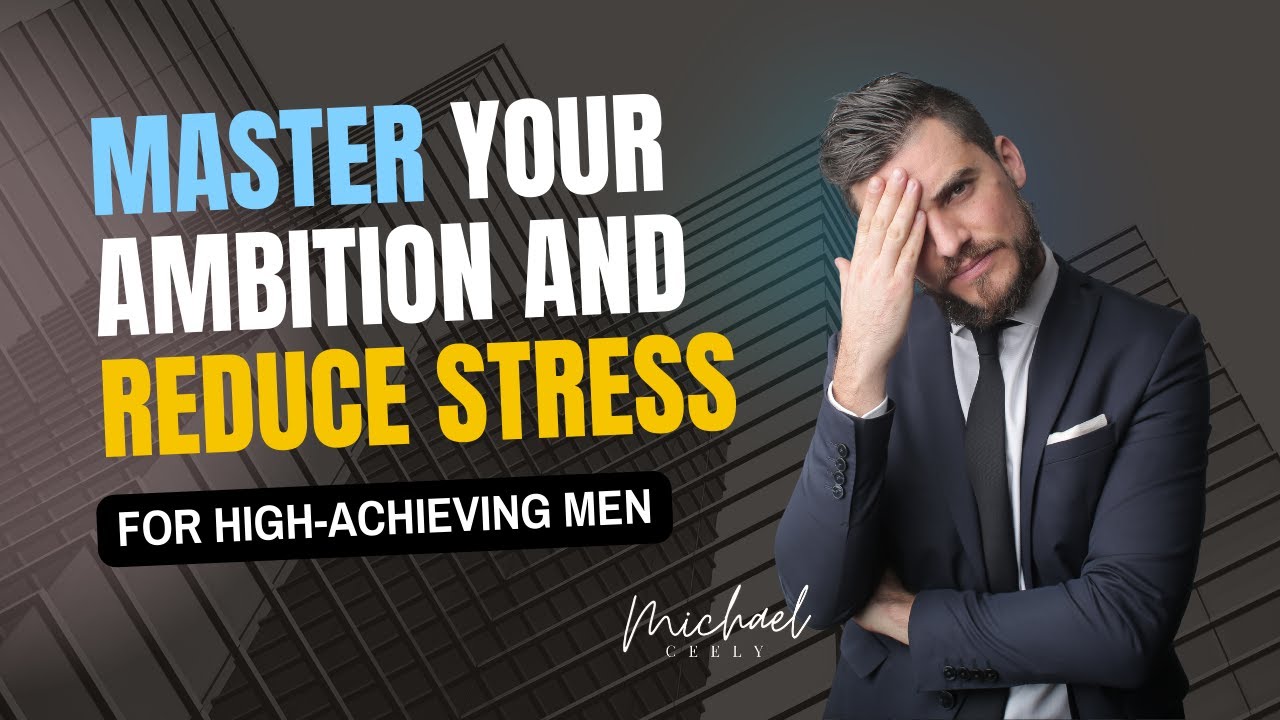 Mastering Ambition | How High-Achieving Men Can Reduce Stress