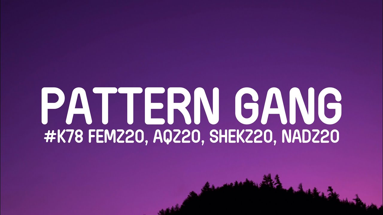 #K78 Femz20 - Pattern Gang (Lyrics) ft. Aqz20, Shekz20, Nadz20