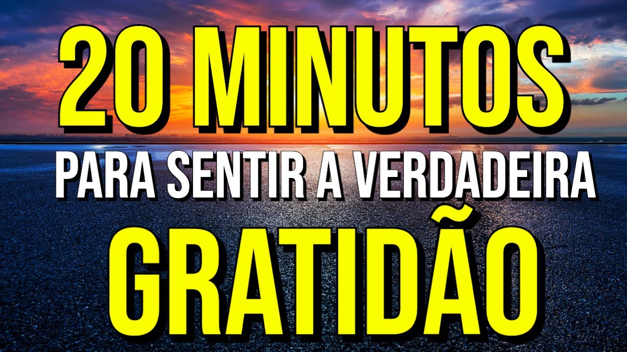 COMECE SEU DIA OUVINDO 20 MINUTOS DA VERDADEIRA GRATIDÃO