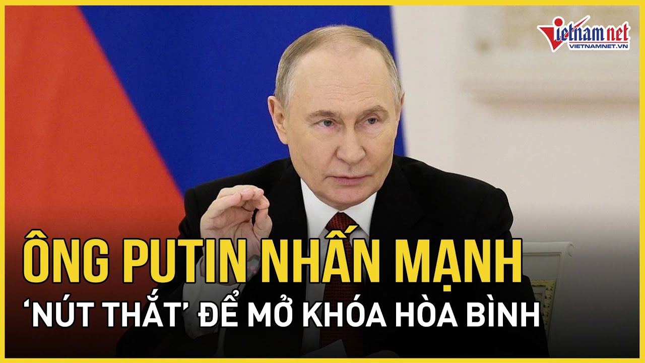 Ông Putin nhấn mạnh “nút thắt” để mở khóa hòa bình, hé lộ thành phần phái đoàn Nga dự đàm phán 3 bên