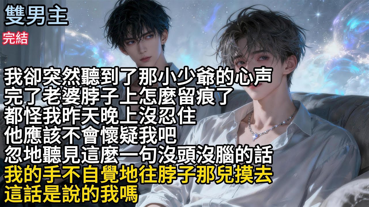 【一口氣看完】#BL我卻突然聽到了那小少爺的心声，完了老婆脖子上怎麼留痕了，都怪我昨天晚上沒忍住，他應该不会懐疑我吧，忽地聽見這麼一句没頭沒腦的话，我的手不自覺地往脖子那兒摸去，這話是說的我嗎#小说