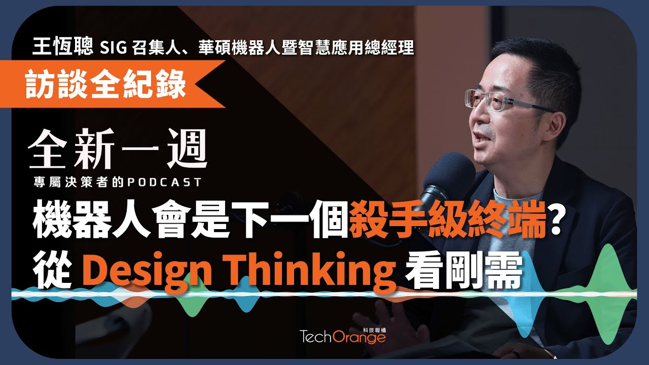 機器人會是下一個殺手級終端？從 Design Thinking 看剛需 Ft. 華碩總經理王恆聰 | 全新一週 EP200