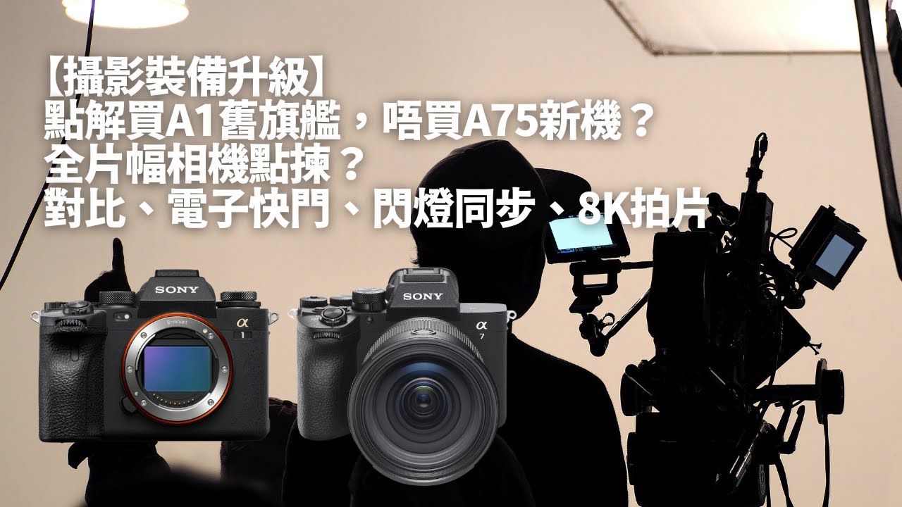 【攝影裝備升級】點解買A1舊旗艦，唔買A75新機？｜全片幅相機點揀？ ｜對比、電子快門、閃燈同步、8K拍片