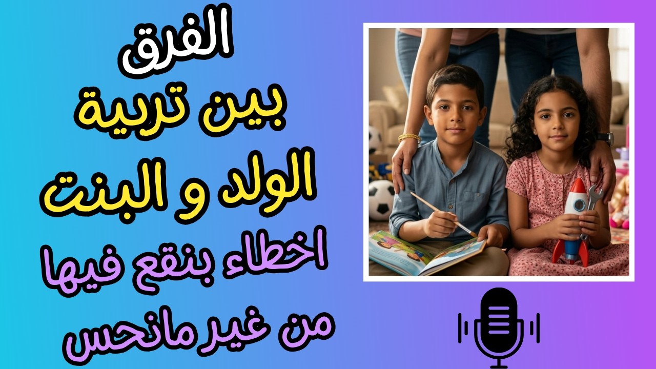 الفرق بين تربية الولد والبنت - اخطاء بنقع فيها من غير ما نحس