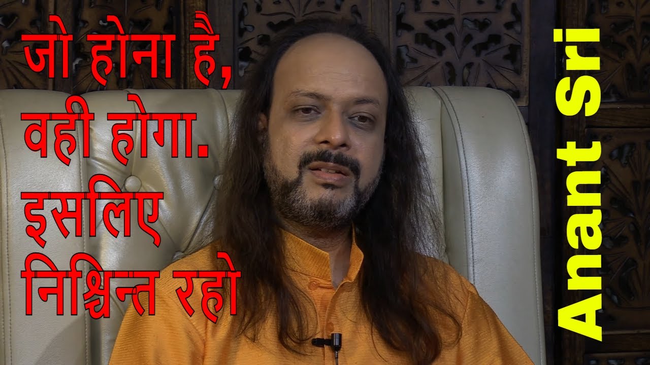 जो होना है, वही होगा  इसलिए निश्चिन्त रहो - Anant Sri