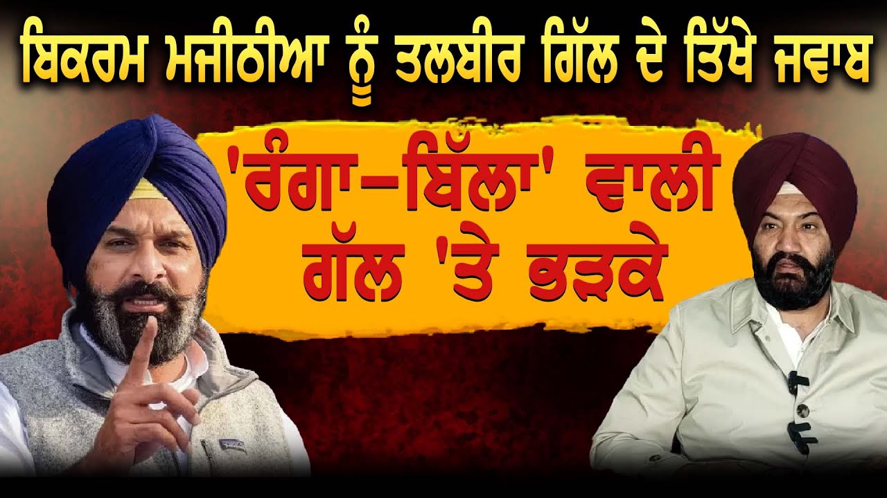 Bikram Majithia ਨੂੰ ਤਲਬੀਰ ਗਿੱਲ ਦੇ ਤਿੱਖੇ ਜਵਾਬ 'ਰੰਗਾ-ਬਿੱਲਾ' ਵਾਲੀ ਗੱਲ 'ਤੇ ਭੜਕੇ