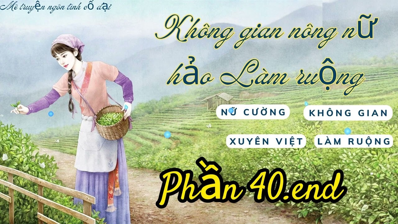 Phần 40 end: Không gian nông nữ, hảo Làm ruộng |Nữ cường, Không gian, Sảng, Làm ruộng,Làm giàu