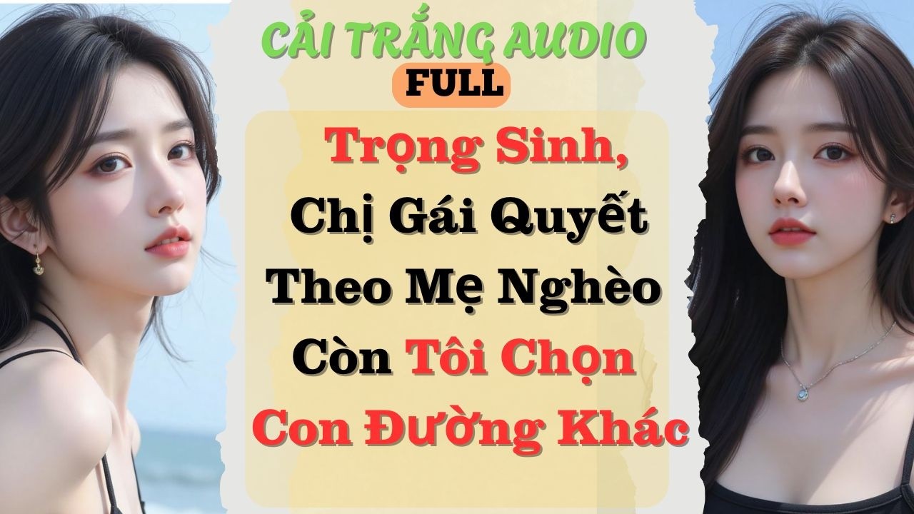 Truyện Audio |Trọng Sinh, Chị Gái Quyết Theo Mẹ Nghèo Còn Tôi Chọn Con Đường Khác|#truyenaudio#audio