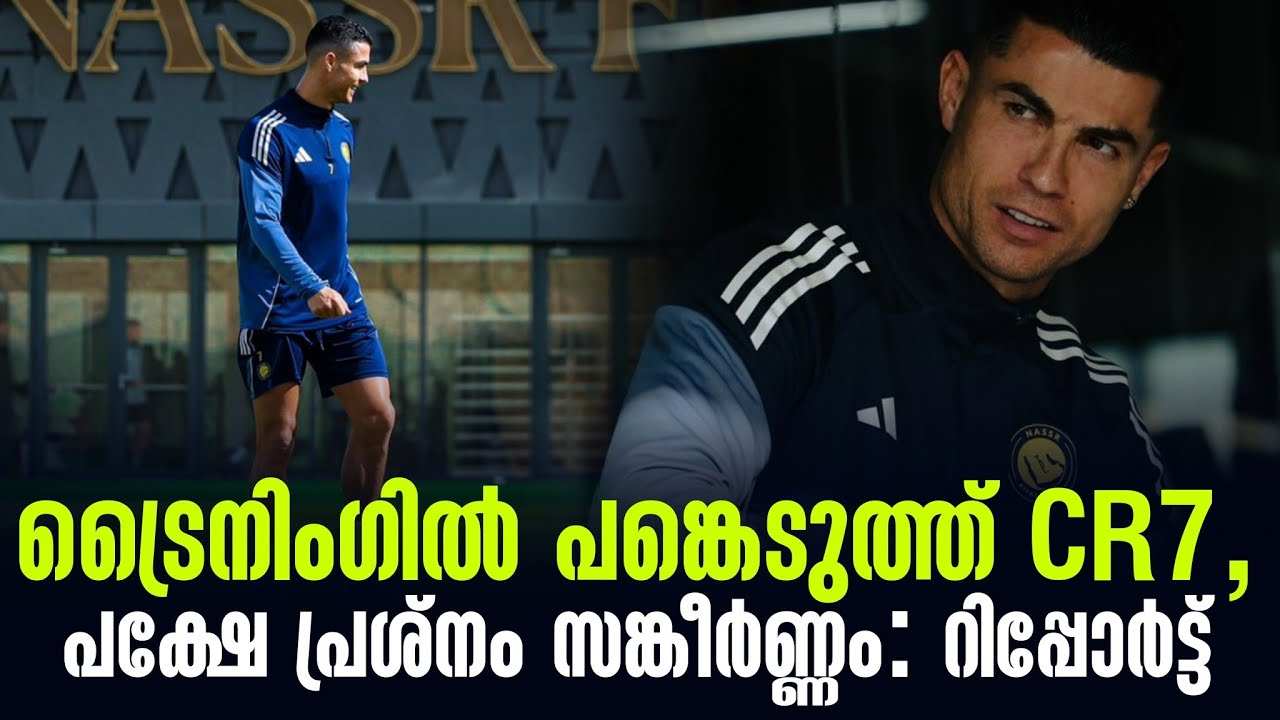 ട്രൈനിംഗിൽ പങ്കെടുത്ത് CR7, പക്ഷേ പ്രശ്നം സങ്കീർണ്ണം: റിപ്പോർട്ട് | Al Nassr