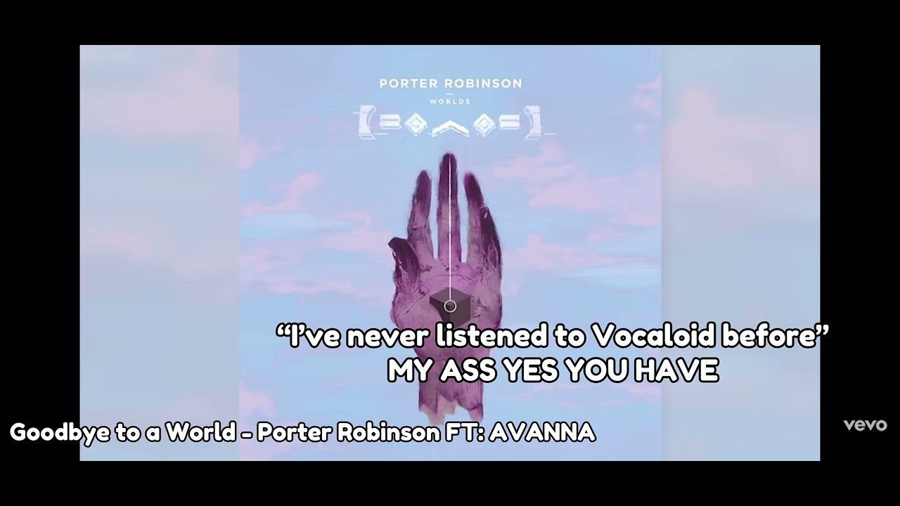 “I’ve never listened to Vocaloid before” YES YOU HAVE