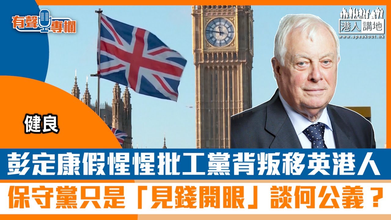 【短片】【有聲專欄】健良：彭定康假惺惺批工黨背叛移英港人 保守黨只是「見錢開眼」談何公義？