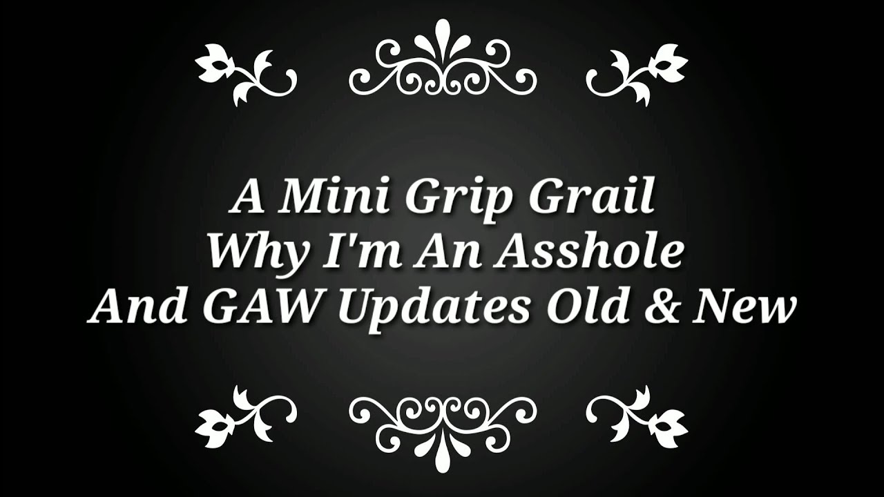 A Mini Grip Grail, Why I'm an Asshole, and GAW News Old & New