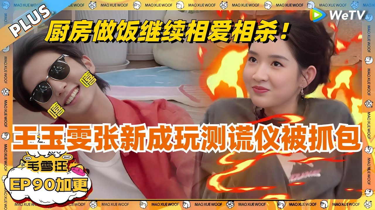EP90加更：王玉雯张新成玩测谎仪被抓包！张哥王姐厨房做饭继续上演相爱相杀！ |《毛雪汪》EP90 PLUS #综艺 #张新成 #王玉雯 #李雪琴 #毛不易 #毛雪汪