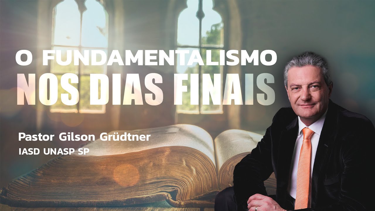 O FUNDAMENTALISMO NOS DIAS FINAIS | PR. GILSON GRUDTNER | IGREJA UNASP SP