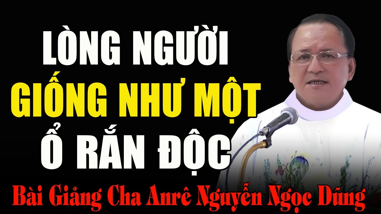 Lòng Người Giống Như Một Ổ Rắn Độc - Bài Giảng Xúc Động Của Cha Anrê Nguyễn Ngọc Dũng DCCT