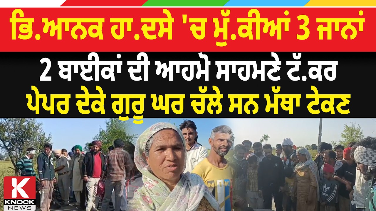 ਹਾਏ ਰੱਬਾ! ਭਿ/ਆ*ਨਕ ਹਾ* ਦਸੇ 'ਚ ਮੁੱ/ ਕੀਆਂ 3 ਜਾ. *ਨਾਂ, 2 ਬਾਈਕਾਂ ਦੀ ਆਹਮੋ ਸਾਹਮਣੇ ਟੱ/ਕ* ਰ