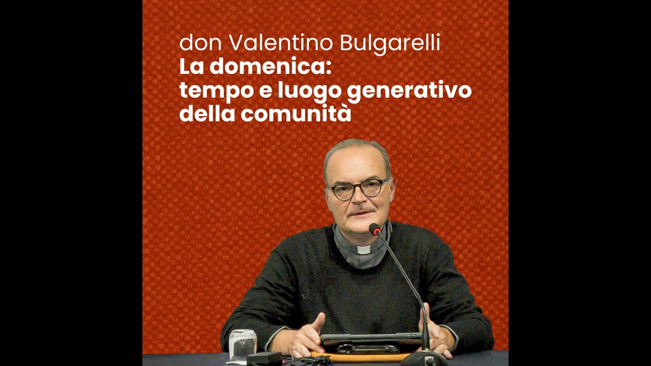 La domenica: luogo generativo della comunità - don Valentino Bulgarelli