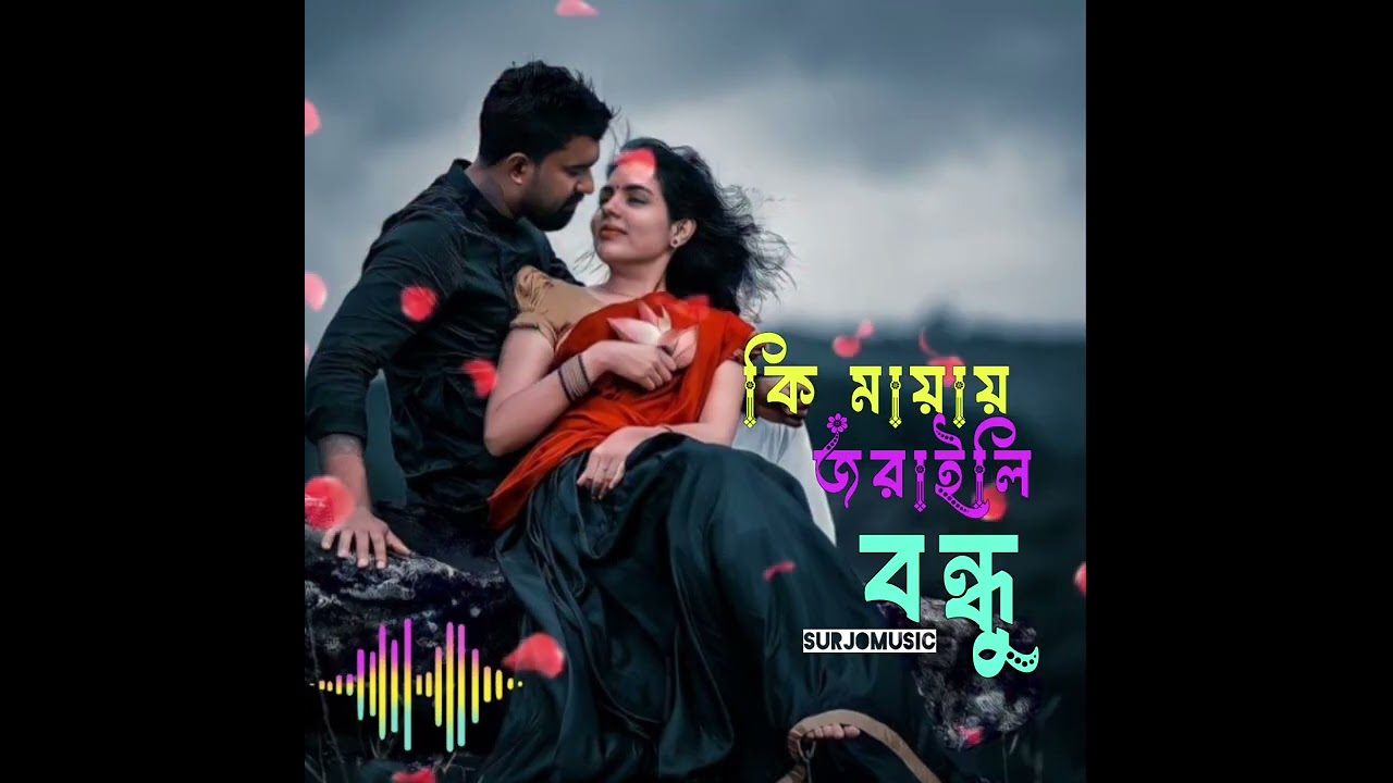 Ki mayay joraili bondu, কি মায়ায় জরাইলি বন্ধু 