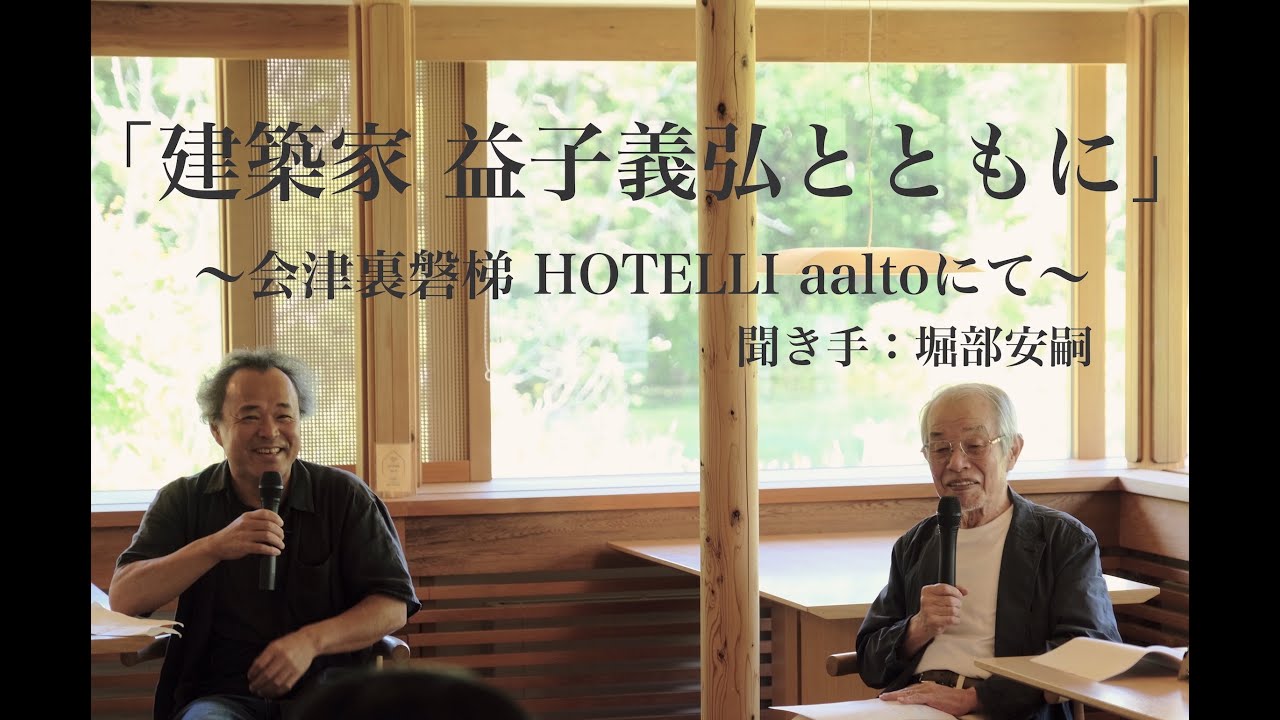 【対談】識る、感じる、広く、深く。「建築家・益子義弘とともに」～会津裏磐梯・HOTELLI aalto にて～　聞き手・堀部安嗣