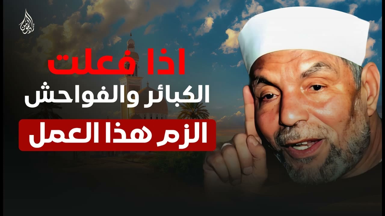 إذا ارتكبت الكبائر والفواحش الزم هذا العمل | نصيحة هامة من الشيخ محمد متولي الشعراوي