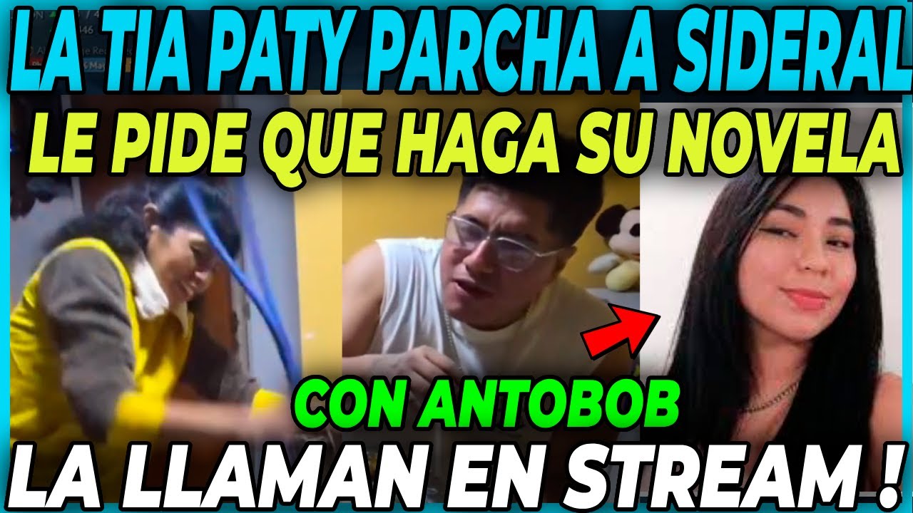 🤣LA TIA PATY SE ENTREGA AL SHOW🤣LE PIDE A SIDERAL QUE HAGA NOVELA  CON ANTOBOB | LA LLAMAN EN STREAM