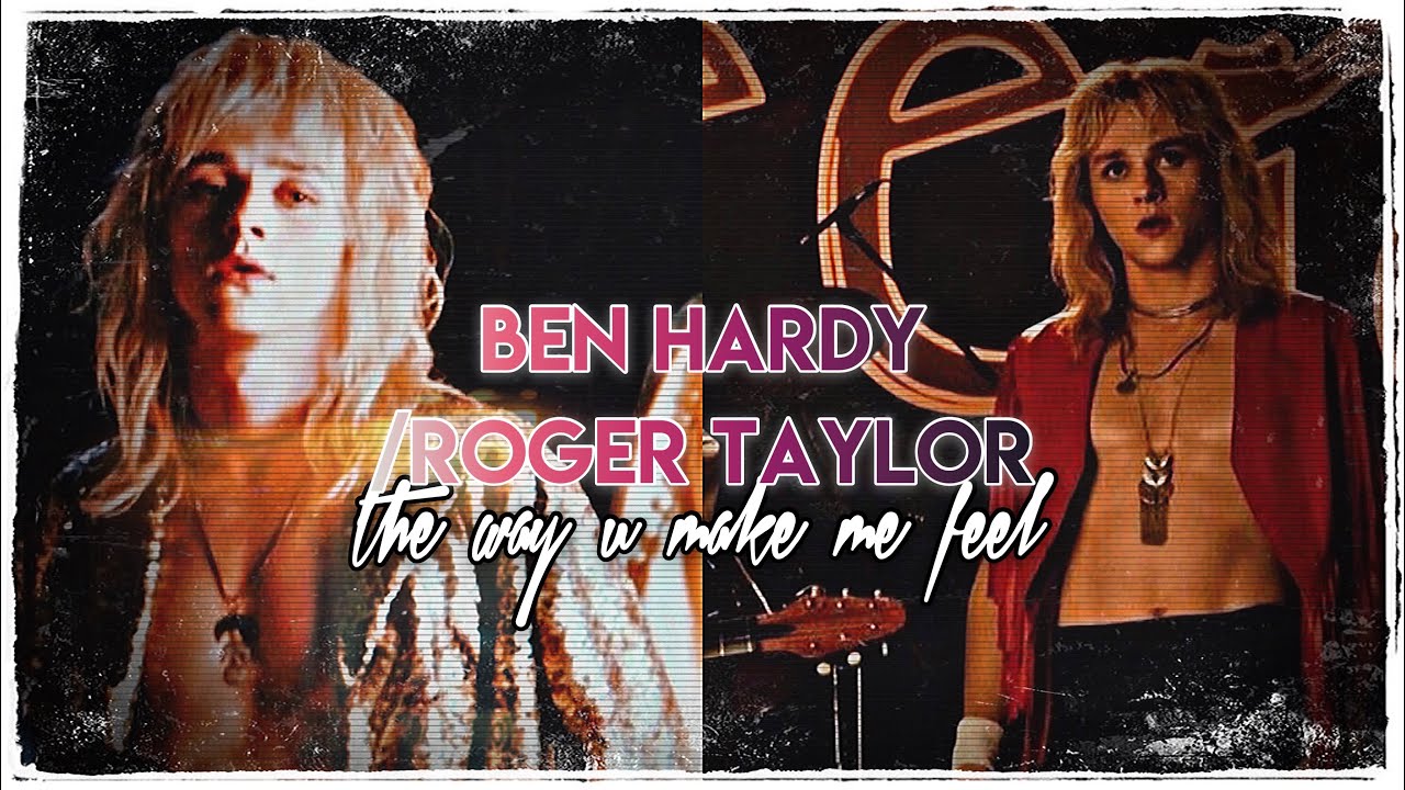 Ben Hardy/Roger Taylor || The Way You Make Me Feel