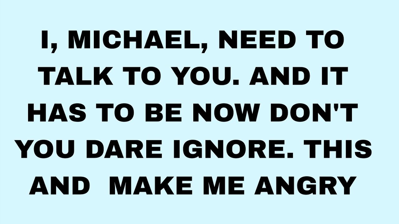 📃I, MICHAEL, NEED TO TALK TO YOU. AND IT HAS TO BE NOW DON'T YOU DARE...